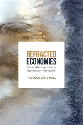 Lomené ekonomiky: Ťažba diamantov a sociálna reprodukcia na severe - Refracted Economies: Diamond Mining and Social Reproduction in the North