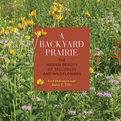 Préria na dvore: Vydajte sa na cestu do prérie: Skrytá krása vysokej trávy a divokých kvetov - A Backyard Prairie: The Hidden Beauty of Tallgrass and Wildflowers