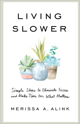 Žiť pomalšie: Jednoduché nápady, ako sa zbaviť zbytočností a získať čas na to, na čom záleží - Living Slower: Simple Ideas to Eliminate Excess and Make Time for What Matters