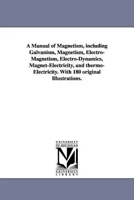 Príručka magnetizmu, vrátane galvanizmu, magnetizmu, elektromagnetizmu, elektrodynamiky, magnetoelektrického a termoelektrického systému. So 180 origi - A Manual of Magnetism, including Galvanism, Magnetism, Electro-Magnetism, Electro-Dynamics, Magnet-Electricity, and thermo-Electricity. With 180 origi