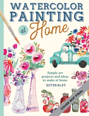 Akvarelová maľba doma: Jednoduché maliarske projekty inšpirované pohodlím domova a farbami záhrady zväzok 1 - Watercolor Painting at Home: Easy-To-Follow Painting Projects Inspired by the Comforts of Home and the Colors of the Gardenvolume 1