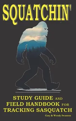 Squatchin': Vydanie: Študijná príručka a terénna príručka na sledovanie snehuliakov - Squatchin': Study Guide and Field Handbook for Tracking Sasquatch