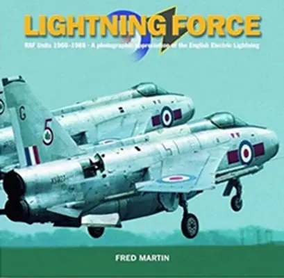 Lightning Force: Jednotky RAF 1960-1988: Fotografické zhodnotenie anglických elektrických bleskov - Lightning Force: RAF Units 1960-1988: A Photographic Appreciation of the English Electric Lightning