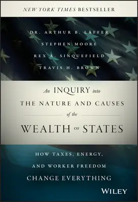 An Inquiry Into the Nature and Causes of Wealth of States (Skúmanie povahy a príčin bohatstva štátov): Ako dane, energia a sloboda pracujúcich všetko menia - An Inquiry Into the Nature and Causes of the Wealth of States: How Taxes, Energy, and Worker Freedom Change Everything