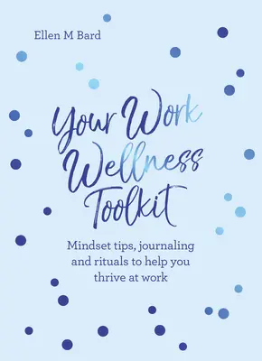 Vaša pracovná wellness súprava nástrojov: Knižka: Tipy pre myslenie, denníky a rituály, ktoré vám pomôžu prosperovať - Your Work Wellness Toolkit: Mindset Tips, Journaling and Rituals to Help You Thrive