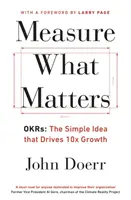 Meranie toho, na čom záleží - OKR: Jednoduchá myšlienka, ktorá poháňa 10-násobný rast - Measure What Matters - OKRs: The Simple Idea that Drives 10x Growth