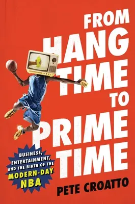 Od času vysedávania k hlavnému času: Obchod, zábava a zrod modernej NBA - From Hang Time to Prime Time: Business, Entertainment, and the Birth of the Modern-Day NBA
