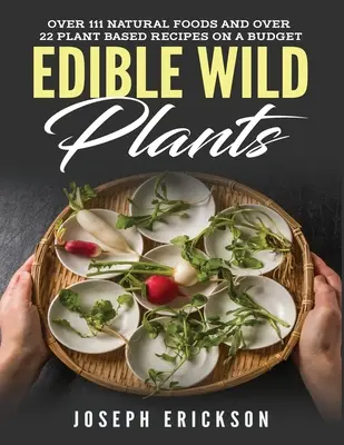 Jedlé divoké rastliny: Prírodné potraviny a vyše 111 receptov na báze rastlín s rozpočtom - Edible Wild Plants: Over 111 Natural Foods and Over 22 Plant-Based Recipes On A Budget