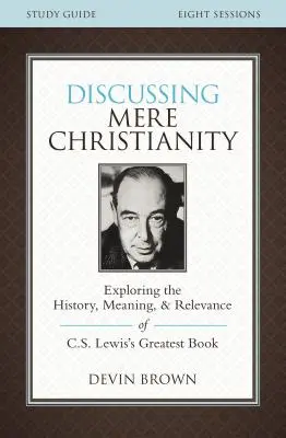 Diskusia o jednoduchom kresťanstve Študijná príručka: Lewisa: Skúmanie histórie, významu a dôležitosti jeho najväčšej knihy - Discussing Mere Christianity Study Guide: Exploring the History, Meaning, and Relevance of C.S. Lewis's Greatest Book