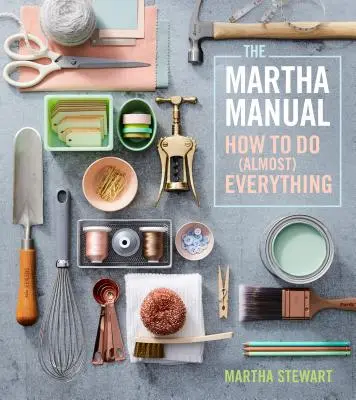 Príručka Marthy Stewartovej: Ako urobiť (takmer) všetko - The Martha Manual: How to Do (Almost) Everything