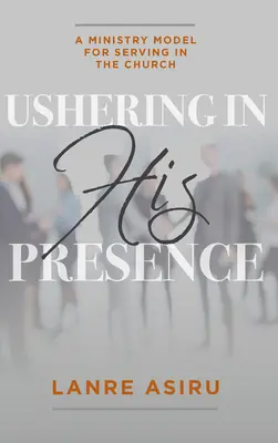 Uvádzanie do jeho prítomnosti: (Asiru Olanrewaju (Lanre)) - Ushering In His Presence: A Ministry Model for Serving in the Church (Asiru Olanrewaju (Lanre))
