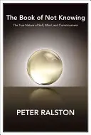 Kniha o nevedomosti: Kniha Nepoznanie (Knowing Knowing): Skúmanie skutočnej podstaty seba, mysle a vedomia - The Book of Not Knowing: Exploring the True Nature of Self, Mind, and Consciousness