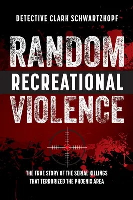 Náhodné rekreačné násilie: Pravdivý príbeh sériových vrážd, ktoré terorizovali oblasť Phoenixu - Random Recreational Violence: The True Story of the Serial Killings that Terrorized the Phoenix Area