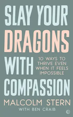 Slay Your Dragons with Compassion: Desať spôsobov, ako prosperovať, aj keď sa to zdá nemožné. - Slay Your Dragons with Compassion: Ten Ways to Thrive Even When It Feels Impossible