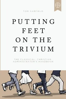 Vloženie nôh do trivia: Príručka klasického kresťanského správcu - Putting Feet on the Trivium: The Classical Christian Administrator's Handbook