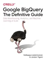 Google Bigquery: Definitívny sprievodca: Vychádzajte z informácií, ktoré sa nachádzajú v databáze, a z informácií, ktoré sa nachádzajú v databáze, a z informácií, ktoré sa nachádzajú v databáze. - Google Bigquery: The Definitive Guide: Data Warehousing, Analytics, and Machine Learning at Scale