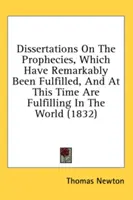 Dissertations on the Prophecasts, Which Remarkable Have Be Fulled, and at This Time Are Fulfilling in the World (1832) - Dissertations on the Prophecies, Which Have Remarkably Been Fulfilled, and at This Time Are Fulfilling in the World (1832)