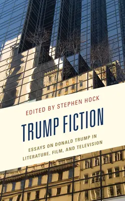 Trpká fikcia: Eseje o Donaldovi Trumpovi v literatúre, filme a televízii - Trump Fiction: Essays on Donald Trump in Literature, Film, and Television