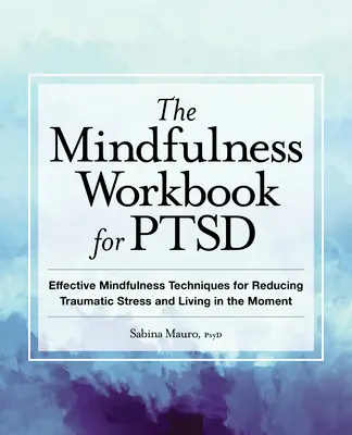 The Mindfulness Workbook for Ptsd: Effective Mindfulness Techniques for Reducing Traumatic Stress and Living in the Moment