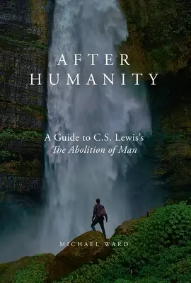 Po ľudstve: C. S. Lewisa o zrušení človeka - After Humanity: A Commentary on C.S. Lewis' Abolition of Man