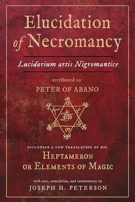 Objasnenie nekromancie Lucidarium Artis Nigromantice pripisované Petrovi z Abanu: vrátane nového prekladu jeho Heptameronu alebo prvkov mágie - Elucidation of Necromancy Lucidarium Artis Nigromantice Attributed to Peter of Abano: Including a New Translation of His Heptameron or Elements of Mag
