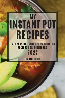 Moje instantné recepty 2022: Každodenné chutné recepty na pomalé varenie pre začiatočníkov - My Instant Pot Recipes 2022: Everyday Delicious Slow Cooking Recipes for Beginners