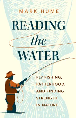 Čítanie vody: Muškárenie, otcovstvo a hľadanie sily v prírode - Reading the Water: Fly Fishing, Fatherhood, and Finding Strength in Nature