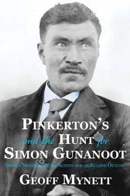 Pinkerton a hon na Simona Gunanoota: Dvojnásobná vražda, tajní agenti a nepolapiteľný zločinec - Pinkerton's and the Hunt for Simon Gunanoot: Double Murder, Secret Agents and an Elusive Outlaw