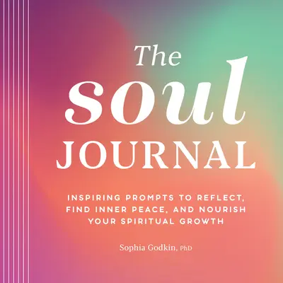 Denník duše: Inšpirujúce podnety na zamyslenie, nájdenie vnútorného pokoja a podporu duchovného rastu - The Soul Journal: Inspiring Prompts to Reflect, Find Inner Peace, and Nourish Your Spiritual Growth