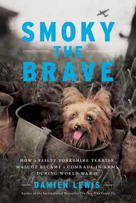 Odvážny Smoky: Ako sa z divokého maskota yorkshirského teriéra stal spolubojovník počas druhej svetovej vojny - Smoky the Brave: How a Feisty Yorkshire Terrier Mascot Became a Comrade-In-Arms During World War II