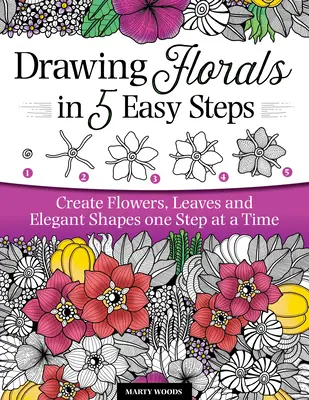 Kreslenie kvetov v 5 jednoduchých krokoch: Vytvárajte kvety, listy a elegantné tvary krok za krokom - Drawing Florals in 5 Easy Steps: Create Flowers, Leaves, and Elegant Shapes One Step at a Time