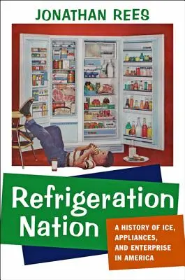 Chladiarenský národ: História ľadu, spotrebičov a podnikania v Amerike - Refrigeration Nation: A History of Ice, Appliances, and Enterprise in America