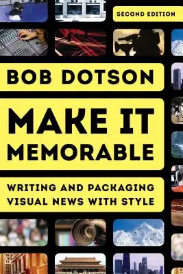 Make It Memorable: Vizuálne správy a ich balenie so štýlom, druhé vydanie - Make It Memorable: Writing and Packaging Visual News with Style, Second Edition
