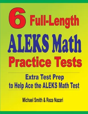 6 plnohodnotných cvičných testov z matematiky ALEKS: Extra príprava na testovanie, ktorá pomôže zvládnuť test z matematiky ALEKS - 6 Full-Length ALEKS Math Practice Tests: Extra Test Prep to Help Ace the ALEKS Math Test