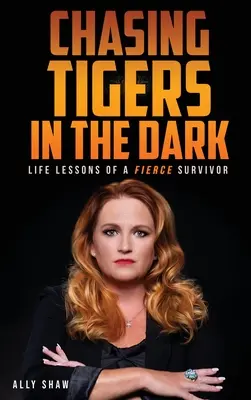 Chasing Tigers in the Dark: Life Lessons of a Fierce Survivor