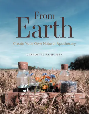Zo Zeme: Vytvorte si vlastnú prírodnú lekárničku - From Earth: Create Your Own Natural Apothecary