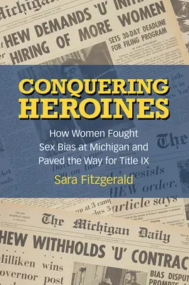 Dobývanie hrdiniek: Ako ženy bojovali proti sexuálnym predsudkom v Michigane a vydláždili cestu k hlave IX - Conquering Heroines: How Women Fought Sex Bias at Michigan and Paved the Way for Title IX