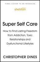 Super starostlivosť o seba: Ako nájsť trvalé oslobodenie od závislosti, toxických vzťahov a dysfunkčného životného štýlu - Super Self Care: How to Find Lasting Freedom from Addiction, Toxic Relationships and Dysfunctional Lifestyles