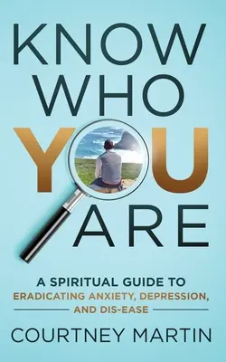 Vedieť, kto ste: Duchovný sprievodca na odstránenie úzkosti, depresie a chorôb - Know Who You Are: A Spiritual Guide to Eradicating Anxiety, Depression, and Dis-ease