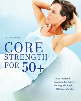 Základná sila pre 50+: Program na mieru na bezpečné posilňovanie brušných, chrbtových a šikmých svalov - Core Strength for 50+: A Customized Program for Safely Toning Ab, Back, and Oblique Muscles