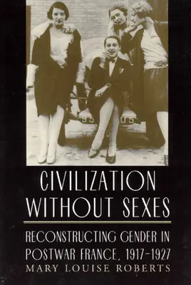 Civilizácia bez pohlaví: Rekonštrukcia pohlavia v povojnovom Francúzsku v rokoch 1917 - 1927 - Civilization Without Sexes: Reconstructing Gender in Postwar France, 1917-1927
