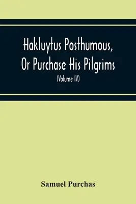 Hakluytus posmrtne, alebo nákup jeho pútnikov: Obsahuje dejiny sveta v námorných plavbách a pozemných cestách Angličanov a iných (I. zväzok) - Hakluytus Posthumous, Or Purchase His Pilgrims: Containing A History Of The World In Sea Voyages And Landed Travels By Englishmen And Others (Volume I