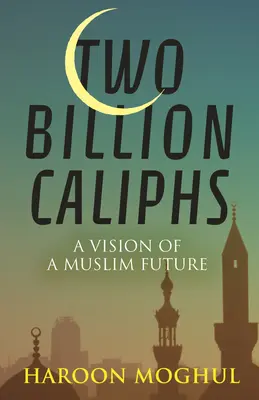 Dve miliardy kalifov: Vízia moslimskej budúcnosti - Two Billion Caliphs: A Vision of a Muslim Future