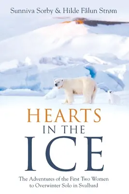 Srdcia v ľade: Dobrodružstvá prvých dvoch žien, ktoré samostatne prezimovali na Špicbergoch - Hearts in the Ice: The Adventures of the First Two Women to Overwinter Solo in Svalbard