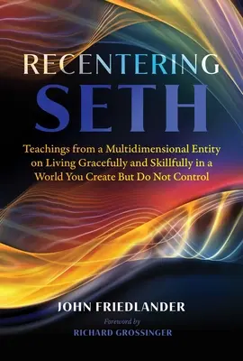 Recentering Seth: Učenie multidimenzionálnej entity o tom, ako žiť elegantne a zručne vo svete, ktorý vytvárate, ale neovládate - Recentering Seth: Teachings from a Multidimensional Entity on Living Gracefully and Skillfully in a World You Create But Do Not Control