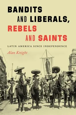 Banditi a liberáli, rebeli a svätci: Latinská Amerika od získania nezávislosti - Bandits and Liberals, Rebels and Saints: Latin America Since Independence