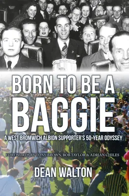 Born to Be a Baggie: A West Bromwich Albion's Supporter's 50-Year Odyssey - Born to Be a Baggie: A West Bromwich Albion Supporter's 50-Year Odyssey