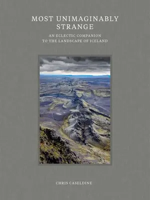 Najnepredstaviteľnejšie zvláštne: Nepochopiteľné: eklektický sprievodca krajinou Islandu - Most Unimaginably Strange: An Eclectic Companion to the Landscape of Iceland