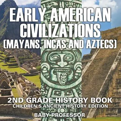 Raná americká civilizácia (Mayovia, Inkovia a Aztékovia): Dejepisná kniha pre 2. ročník ZŠ Edícia pre deti o starovekých dejinách - Early American Civilization (Mayans, Incas and Aztecs): 2nd Grade History Book Children's Ancient History Edition