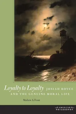 Lojalita k lojalite: Josiah Royce a skutočný morálny život - Loyalty to Loyalty: Josiah Royce and the Genuine Moral Life
